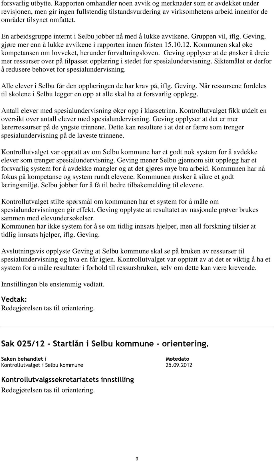 En arbeidsgruppe internt i Selbu jobber nå med å lukke avvikene. Gruppen vil, iflg. Geving, gjøre mer enn å lukke avvikene i rapporten innen fristen 15.10.12.