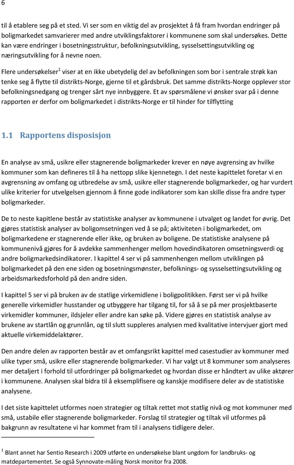 Flere undersøkelser 1 viser at en ikke ubetydelig del av befolkningen som bor i sentrale strøk kan tenke seg å flytte til distrikts Norge, gjerne til et gårdsbruk.