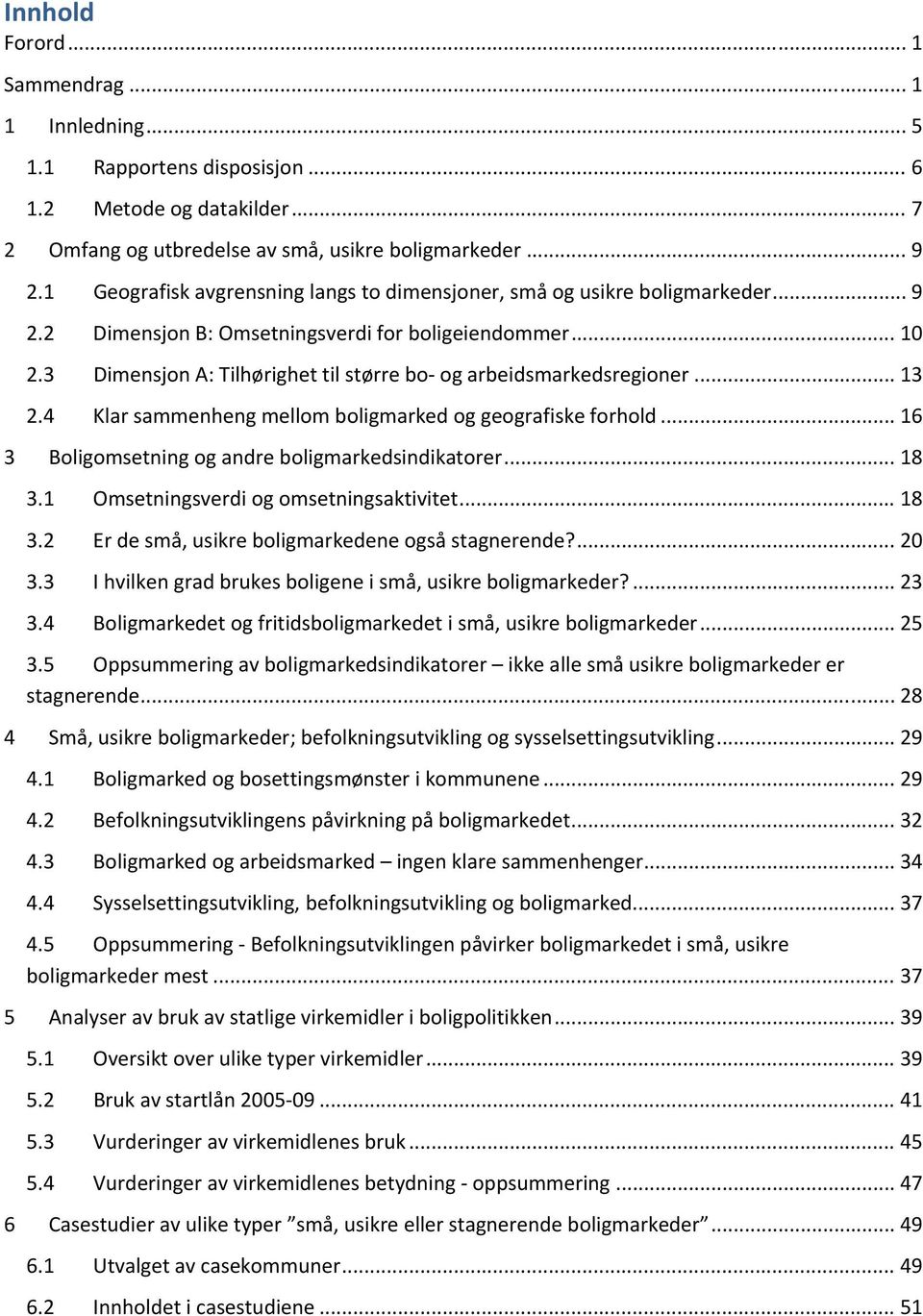 3 Dimensjon A: Tilhørighet til større bo og arbeidsmarkedsregioner... 13 2.4 Klar sammenheng mellom boligmarked og geografiske forhold... 16 3 Boligomsetning og andre boligmarkedsindikatorer... 18 3.