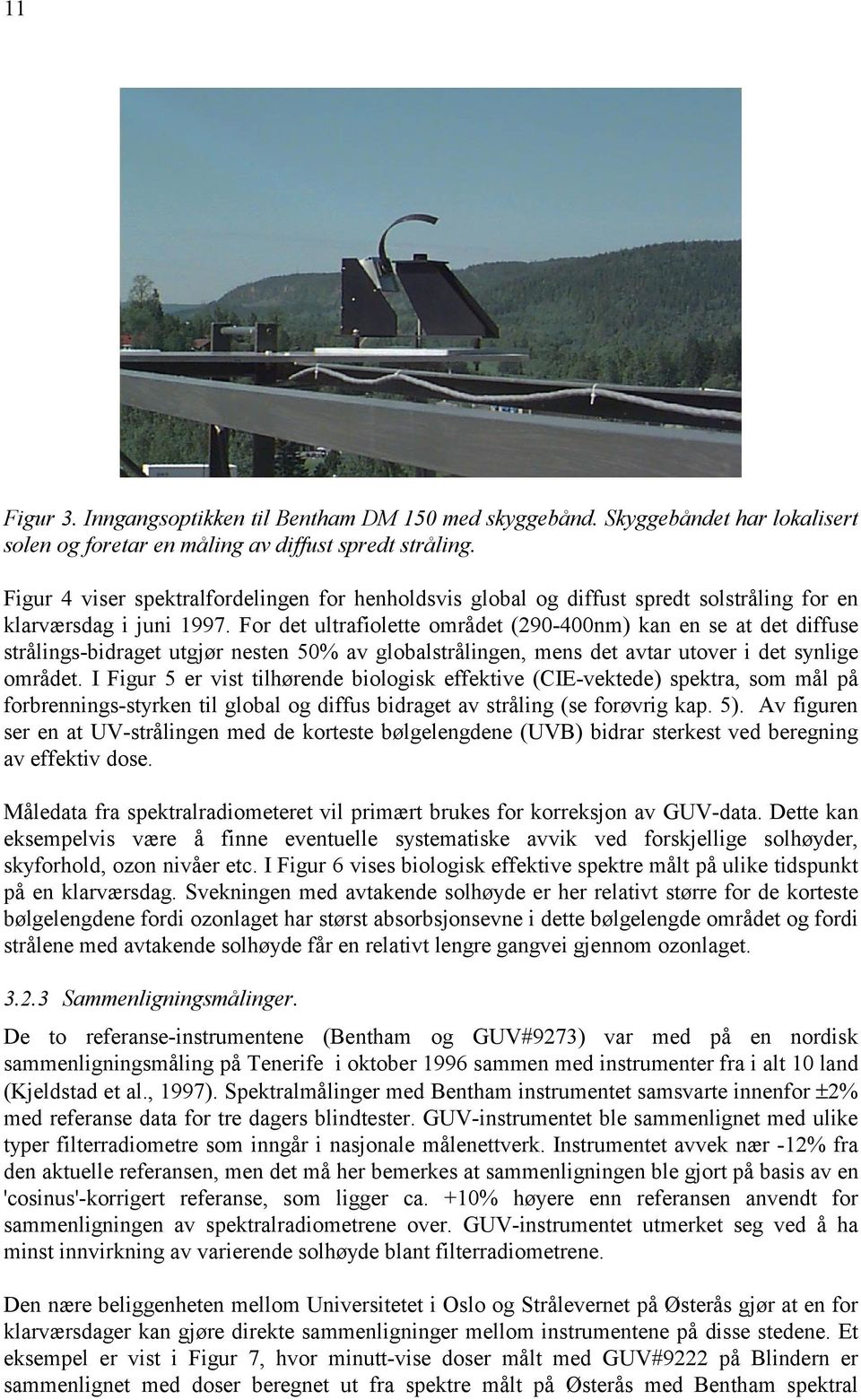 For det ultrafiolette området (29-4nm) kan en se at det diffuse strålings-bidraget utgjør nesten 5% av globalstrålingen, mens det avtar utover i det synlige området.