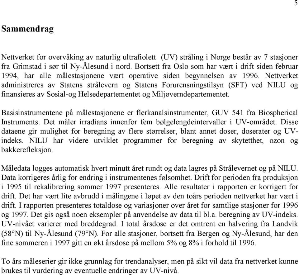 Nettverket administreres av Statens strålevern og Statens Forurensningstilsyn (SFT) ved NILU og finansieres av Sosial-og Helsedepartementet og Miljøverndepartementet.