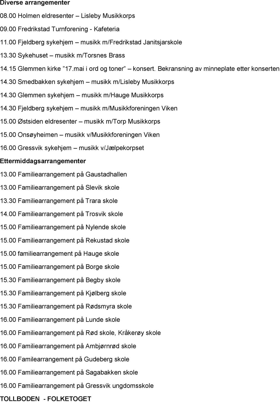 30 Glemmen sykehjem musikk m/hauge Musikkorps 14.30 Fjeldberg sykehjem musikk m/musikkforeningen Viken 15.00 Østsiden eldresenter musikk m/torp Musikkorps 15.