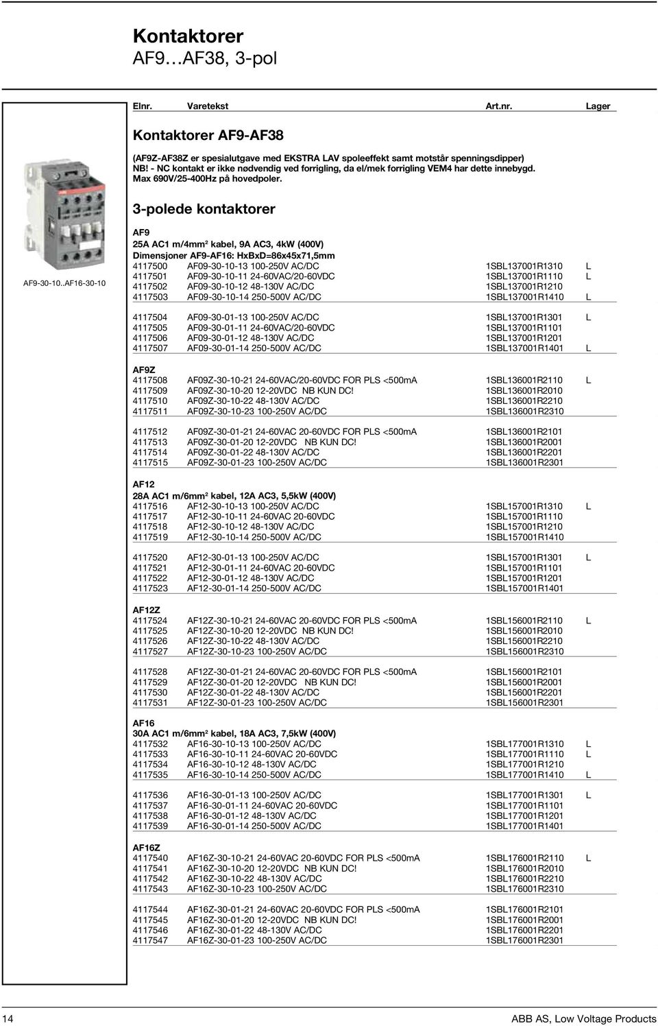 .AF16-30-10 AF9 25A AC1 m/4mm 2 kabel, 9A AC3, 4kW (400V) Dimensjoner AF9-AF16: HxBxD=86x45x71,5mm 4117500 AF09-30-10-13 100-250V AC/DC 1SBL137001R1310 L 349,00 4117501 AF09-30-10-11