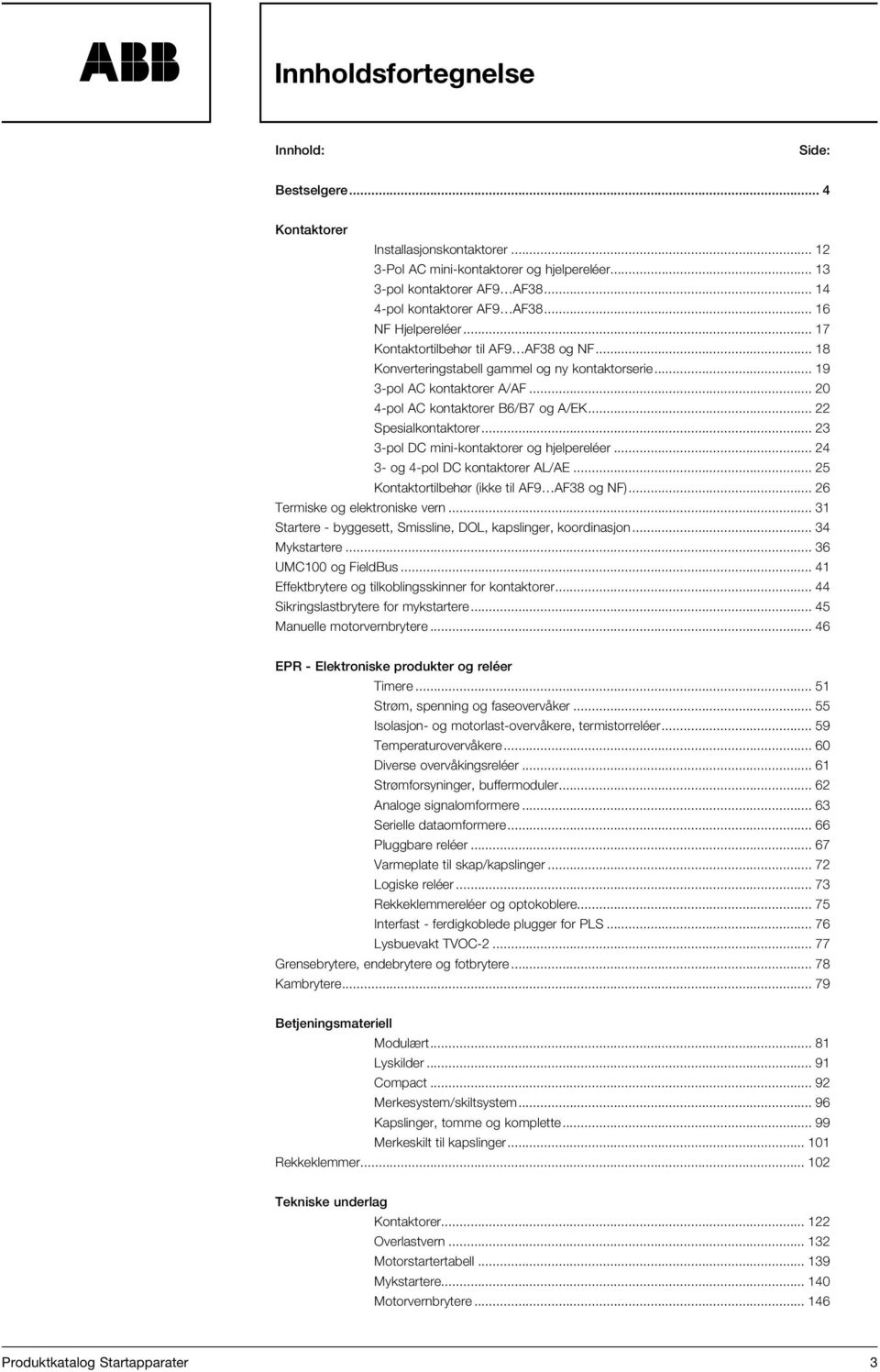 .. 20 4-pol AC kontaktorer B6/B7 og A/EK... 22 Spesialkontaktorer... 23 3-pol DC mini-kontaktorer og hjelpereléer... 24 3- og 4-pol DC kontaktorer AL/AE.