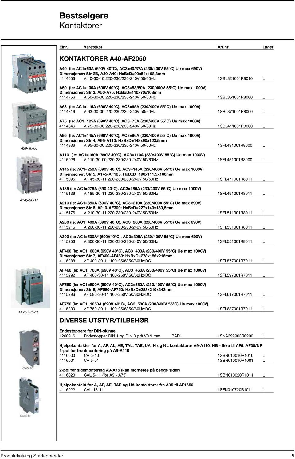 Lager Pris KONTAKTORER A40-AF2050 A40 (Ie: AC1=60A (690V 40 C), AC3=40/37A (230/400V 55 C) Ue max 690V) Dimensjoner: Str 2B, A30-A40: HxBxD=90x54x108,3mm 4114656 A 40-30-10 220-230/230-240V 50/60Hz