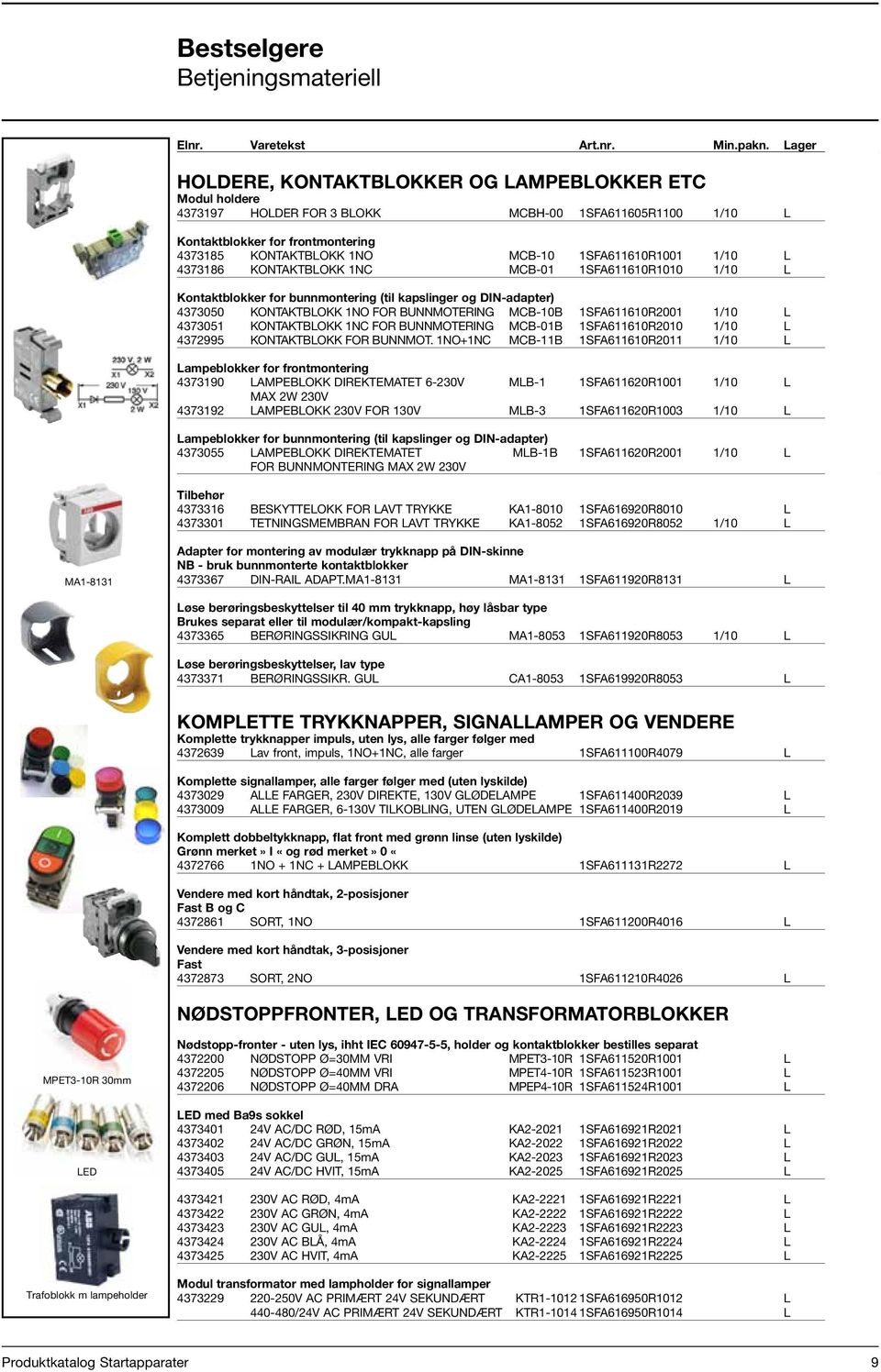 1SFA611610R1001 1/10 L 51,50 4373186 KONTAKTBLOKK 1NC MCB-01 1SFA611610R1010 1/10 L 51,50 Kontaktblokker for bunnmontering (til kapslinger og DIN-adapter) 4373050 KONTAKTBLOKK 1NO FOR BUNNMOTERING