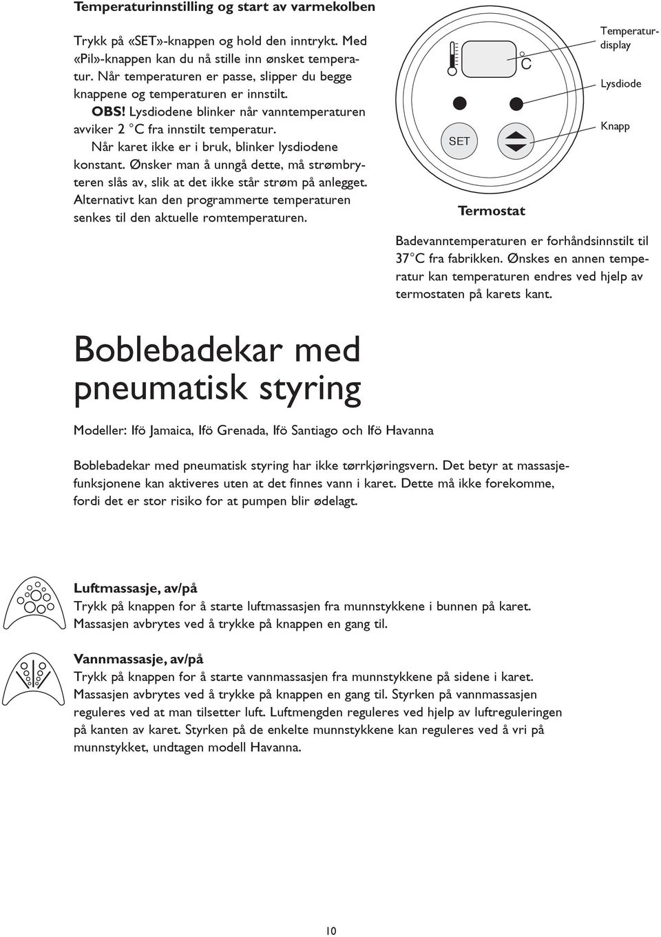 Når karet ikke er i bruk, blinker lysdiodene konstant. Ønsker man å unngå dette, må strømbryteren slås av, slik at det ikke står strøm på anlegget.