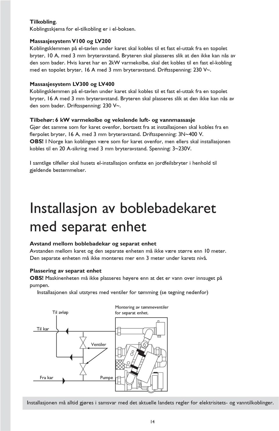 Bryteren skal plasseres slik at den ikke kan nås av den som bader. Hvis karet har en 2kW varmekolbe, skal det kobles til en fast el-kobling med en topolet bryter, 16 A med 3 mm bryteravstand.