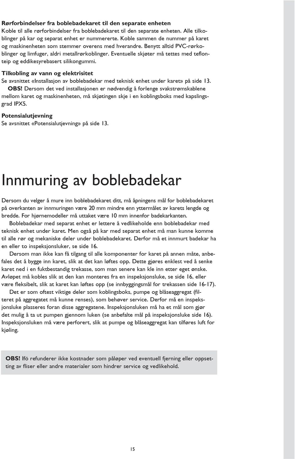 Eventuelle skjøter må tettes med teflonteip og eddikesyrebasert silikongummi. Tilkobling av vann og elektrisitet Se avsnittet «Installasjon av boblebadekar med teknisk enhet under karet» på side 13.