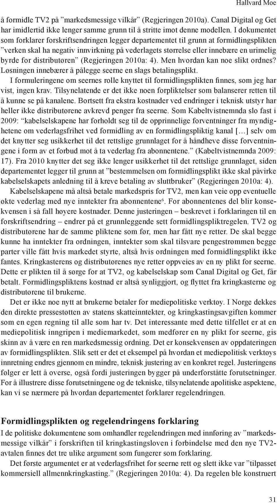 distributøren (Regjeringen 2010a: 4). Men hvordan kan noe slikt ordnes? Løsningen innebærer å pålegge seerne en slags betalingsplikt.