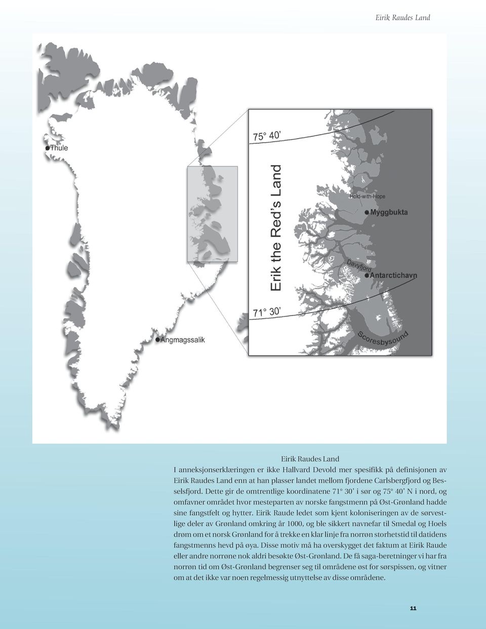 Eirik Raude ledet som kjent koloniseringen av de sørvestlige deler av Grønland omkring år 1000, og ble sikkert navnefar til Smedal og Hoels drøm om et norsk Grønland for å trekke en klar linje fra