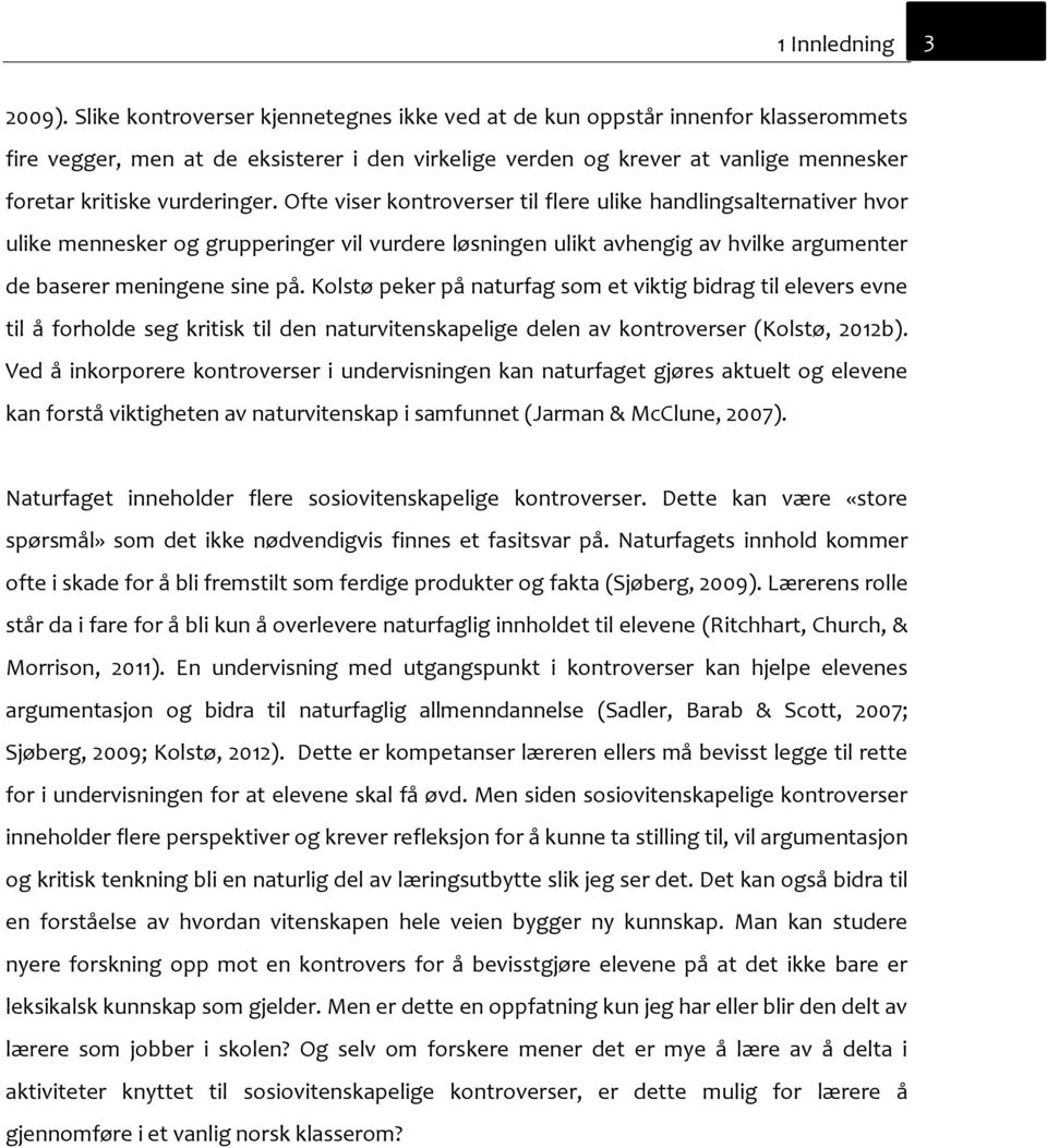 Ofte viser kontroverser til flere ulike handlingsalternativer hvor ulike mennesker og grupperinger vil vurdere løsningen ulikt avhengig av hvilke argumenter de baserer meningene sine på.