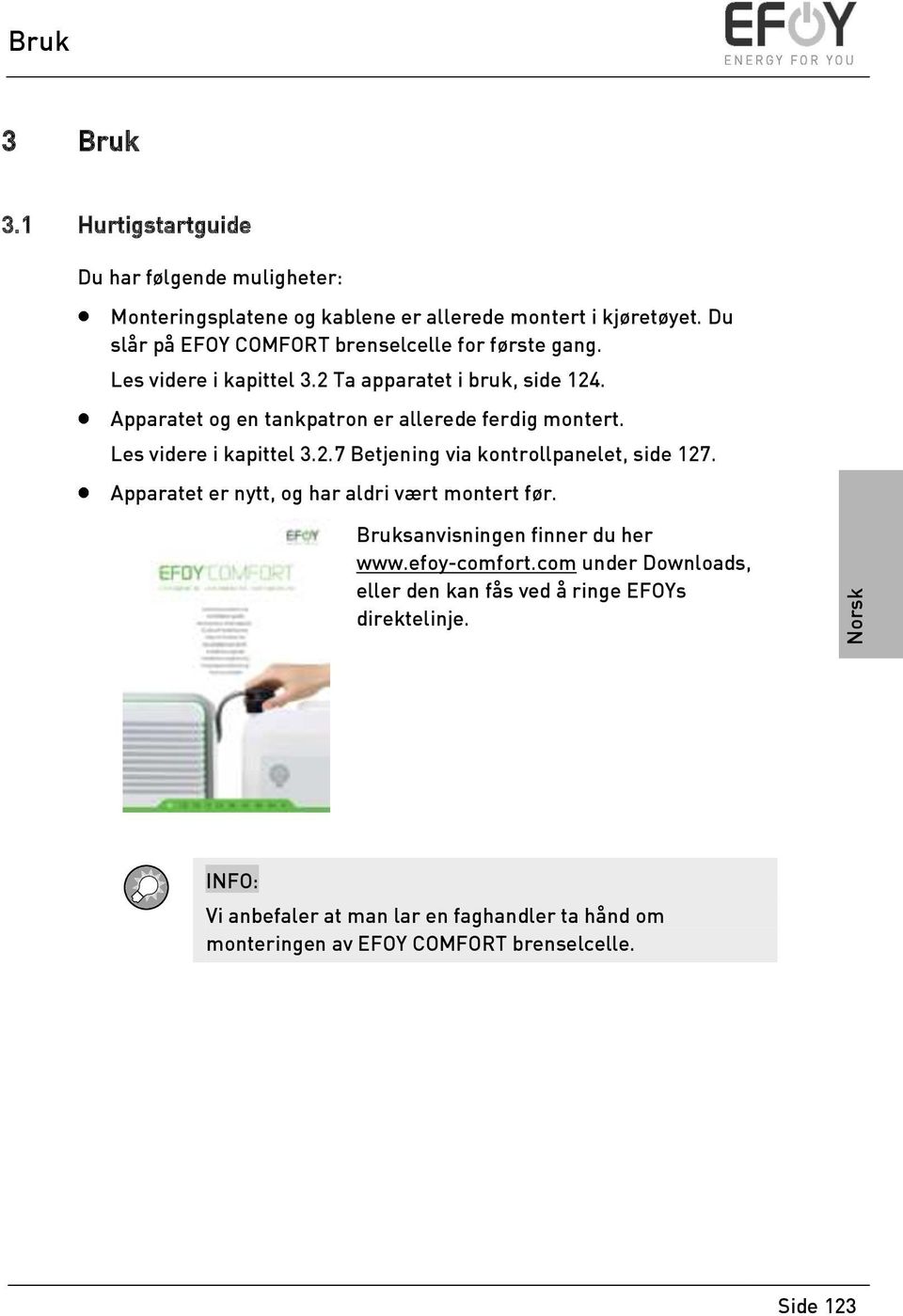 Apparatet og en tankpatron er allerede ferdig montert. Les videre i kapittel 3.2.7 Betjening via kontrollpanelet, side 127.