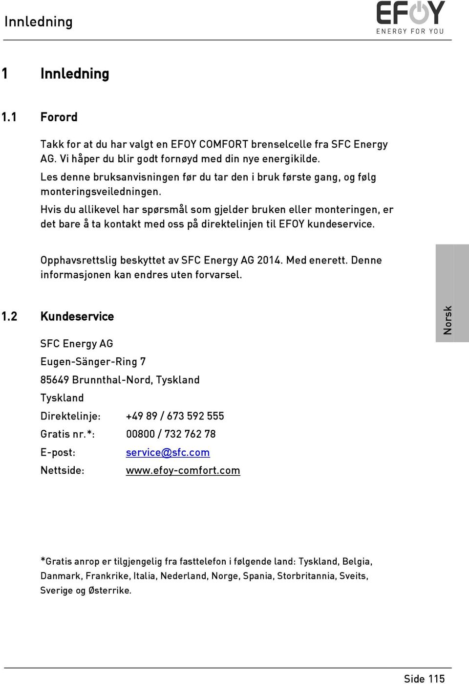 Hvis du allikevel har spørsmål som gjelder bruken eller monteringen, er det bare å ta kontakt med oss på direktelinjen til EFOY kundeservice. Opphavsrettslig beskyttet av SFC Energy AG 2014.