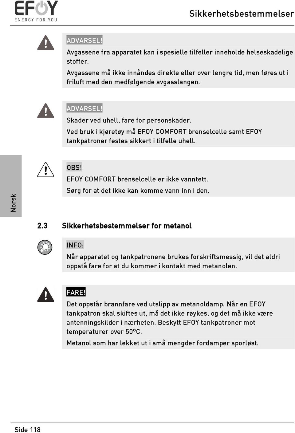 Ved bruk i kjøretøy må EFOY COMFORT brenselcelle samt EFOY tankpatroner festes sikkert i tilfelle uhell. OBS! EFOY COMFORT brenselcelle er ikke vanntett. Sørg for at det ikke kan komme vann inn i den.