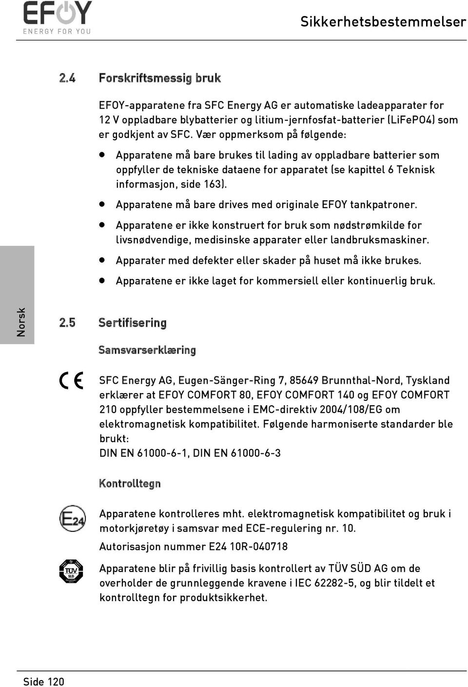 Vær oppmerksom på følgende: Apparatene må bare brukes til lading av oppladbare batterier som oppfyller de tekniske dataene for apparatet (se kapittel 6 Teknisk informasjon, side 163).