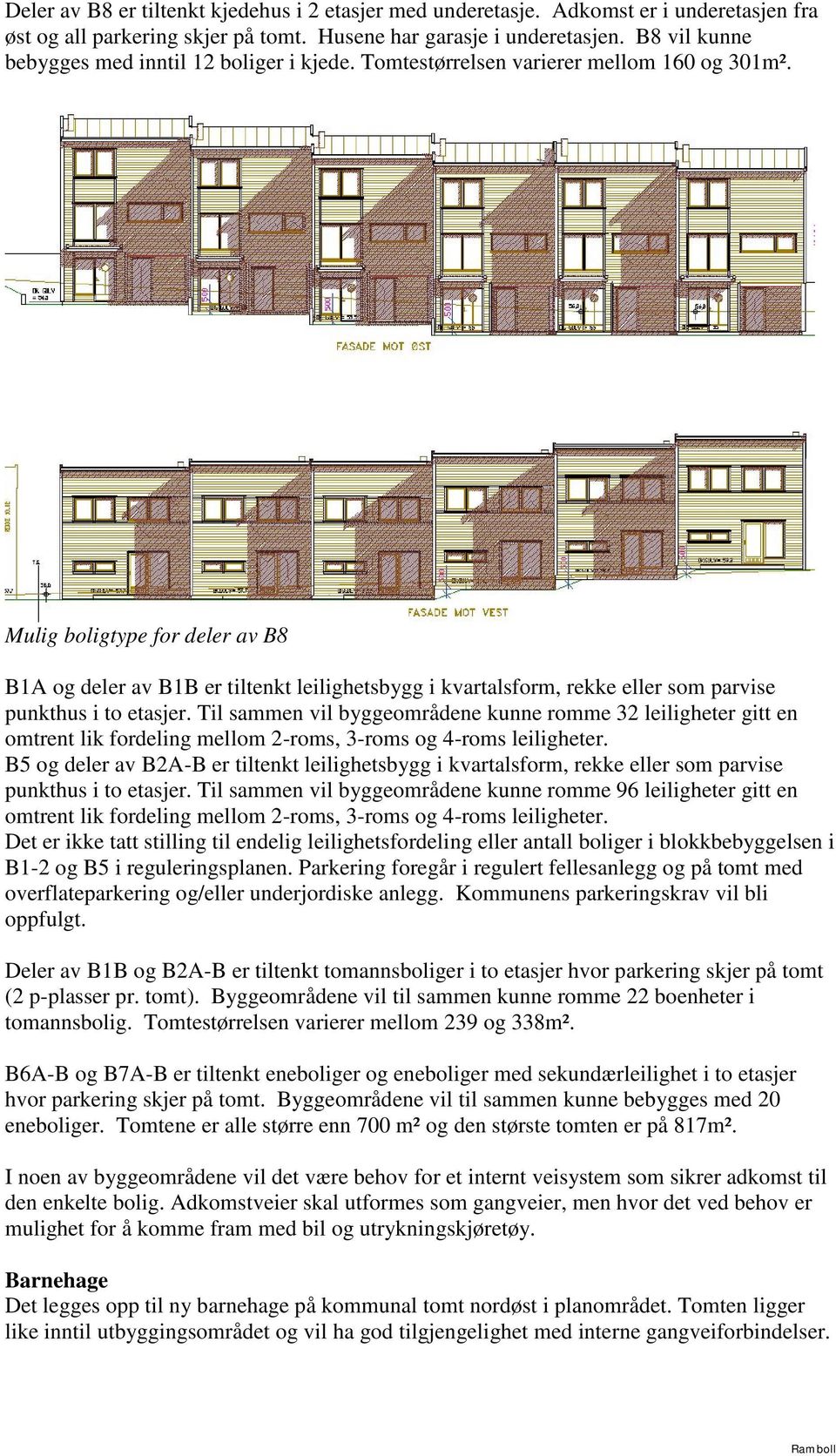 Mulig boligtype for deler av B8 B1A og deler av B1B er tiltenkt leilighetsbygg i kvartalsform, rekke eller som parvise punkthus i to etasjer.