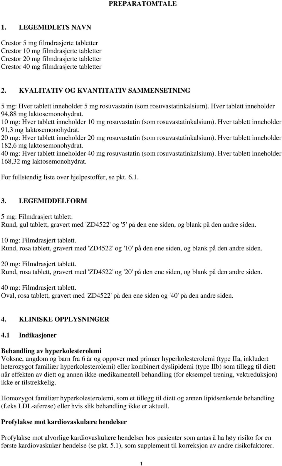 10 mg: Hver tablett inneholder 10 mg rosuvastatin (som rosuvastatinkalsium). Hver tablett inneholder 91,3 mg laktosemonohydrat.