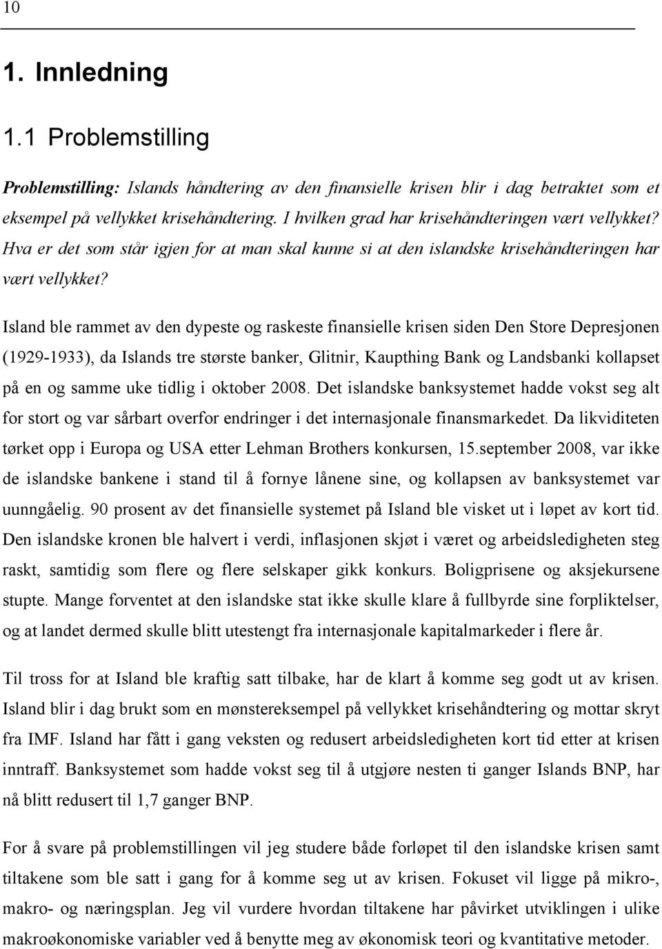 Island ble rammet av den dypeste og raskeste finansielle krisen siden Den Store Depresjonen (1929-1933), da Islands tre største banker, Glitnir, Kaupthing Bank og Landsbanki kollapset på en og samme