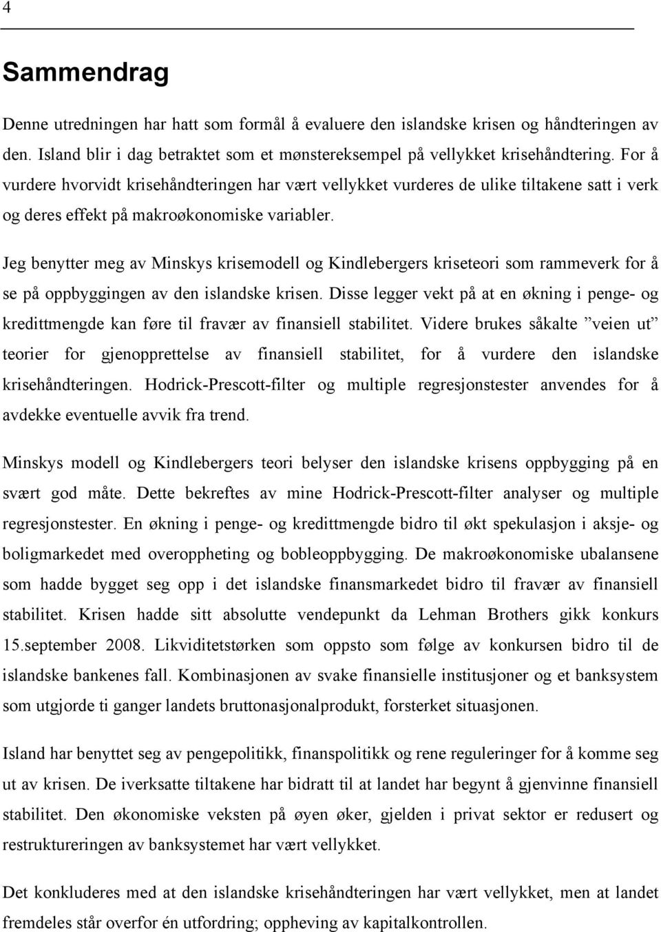 Jeg benytter meg av Minskys krisemodell og Kindlebergers kriseteori som rammeverk for å se på oppbyggingen av den islandske krisen.