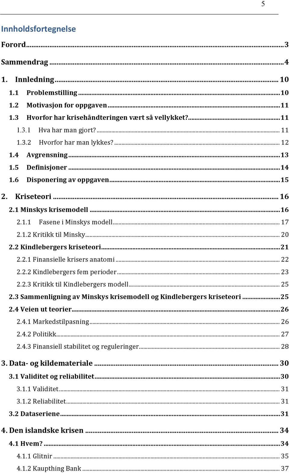 .. 17 2.1.2 Kritikk til Minsky... 20 2.2 Kindlebergers kriseteori... 21 2.2.1 Finansielle krisers anatomi... 22 2.2.2 Kindlebergers fem perioder... 23 2.2.3 Kritikk til Kindlebergers modell... 25 2.