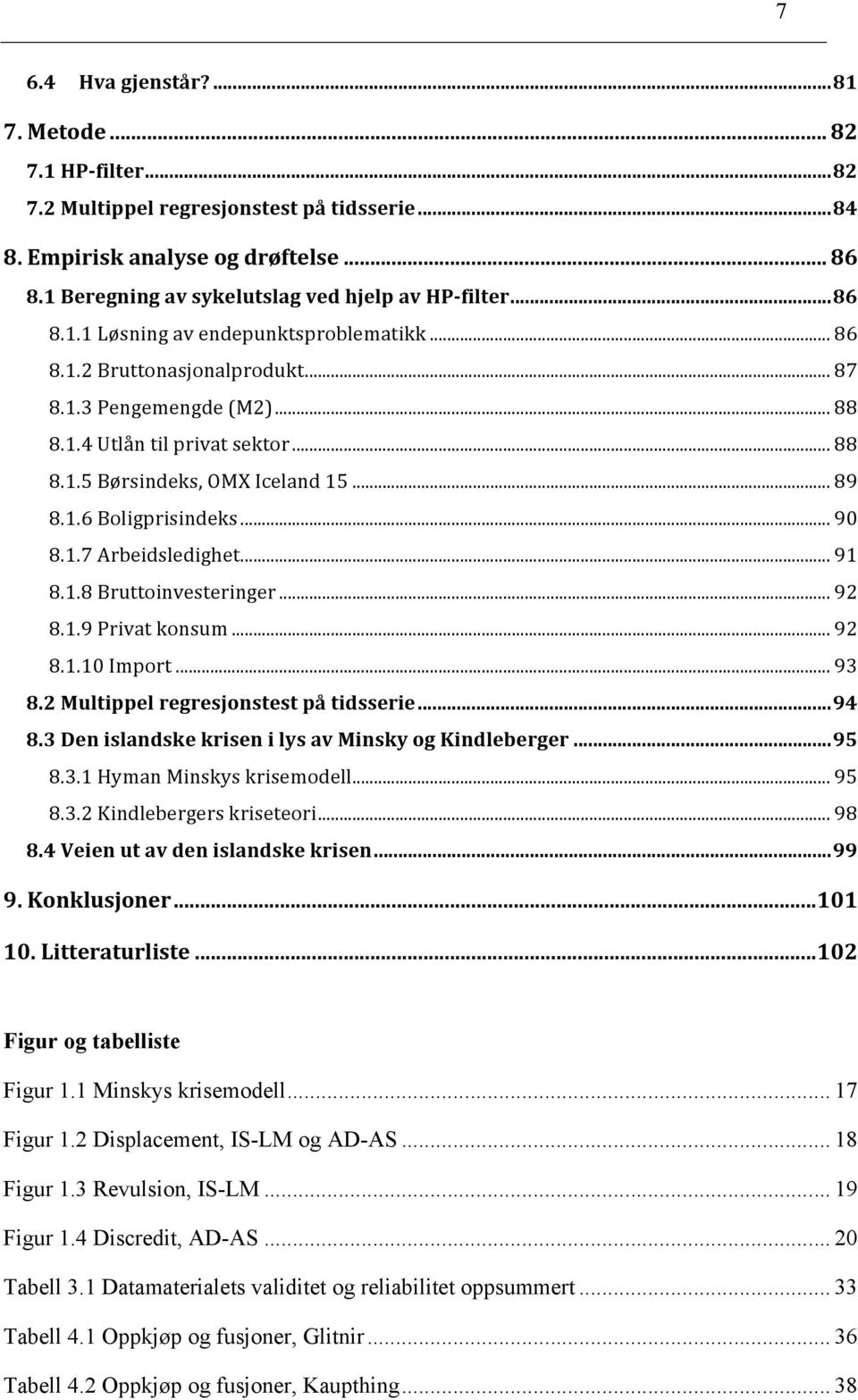 .. 88 8.1.5 Børsindeks, OMX Iceland 15... 89 8.1.6 Boligprisindeks... 90 8.1.7 Arbeidsledighet... 91 8.1.8 Bruttoinvesteringer... 92 8.1.9 Privat konsum... 92 8.1.10 Import... 93 8.