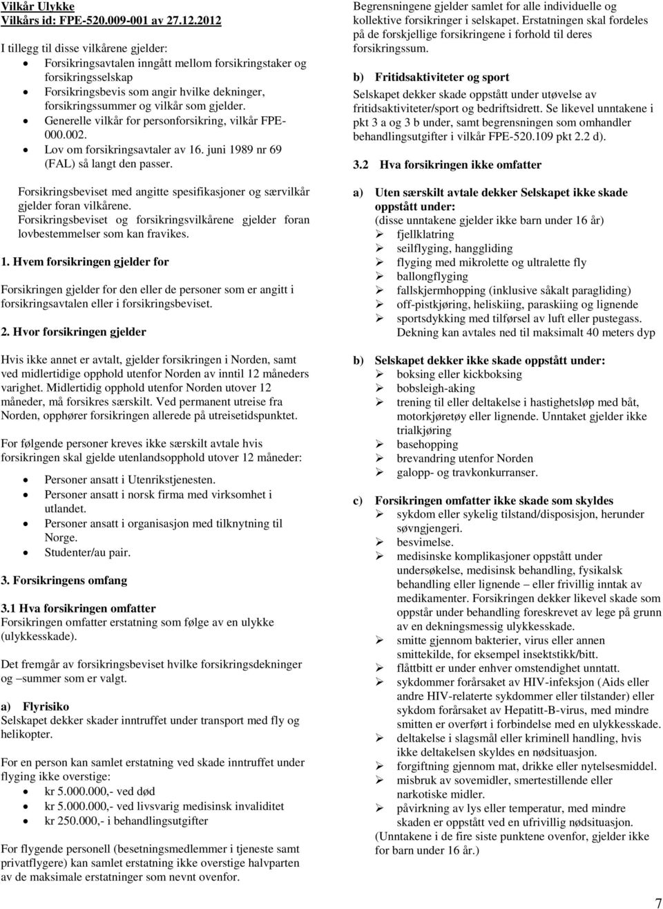 gjelder. Generelle vilkår for personforsikring, vilkår FPE- 000.002. Lov om forsikringsavtaler av 16. juni 1989 nr 69 (FAL) så langt den passer.