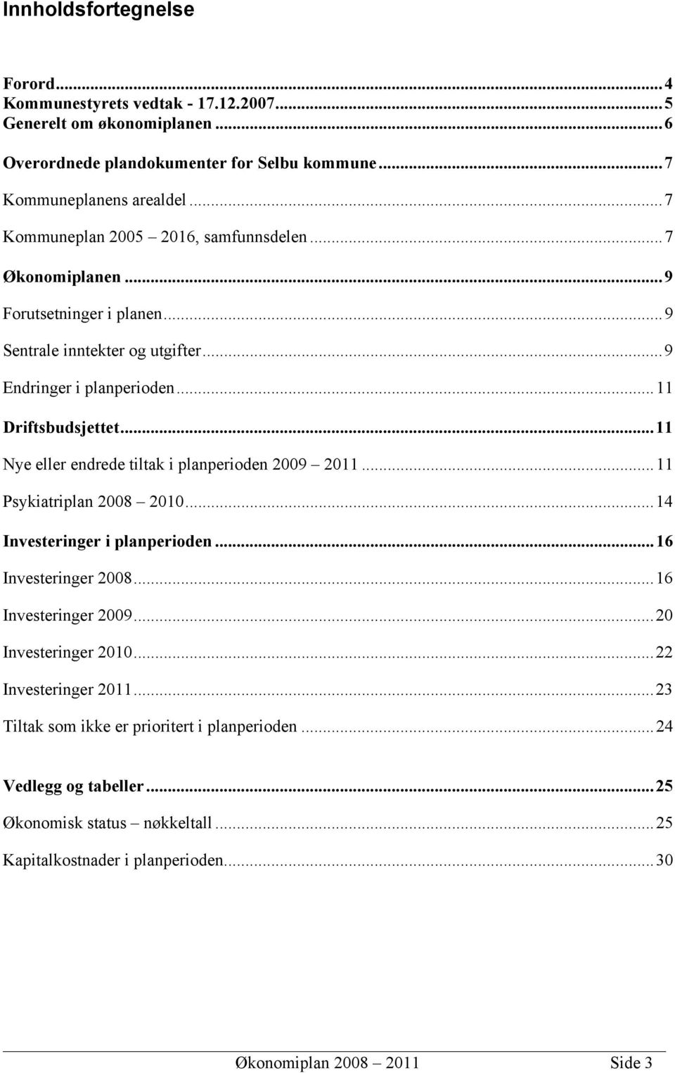 ..11 Nye eller endrede tiltak i planperioden 2009 2011...11 Psykiatriplan 2008 2010...14 Investeringer i planperioden...16 Investeringer 2008...16 Investeringer 2009.