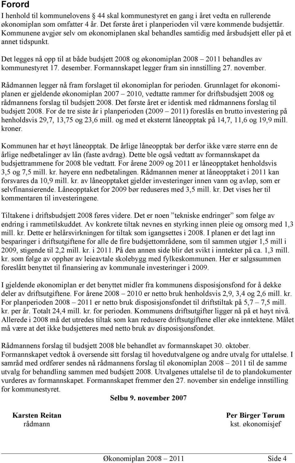 Det legges nå opp til at både budsjett 2008 og økonomiplan 2008 2011 behandles av kommunestyret 17. desember. Formannskapet legger fram sin innstilling 27. november.