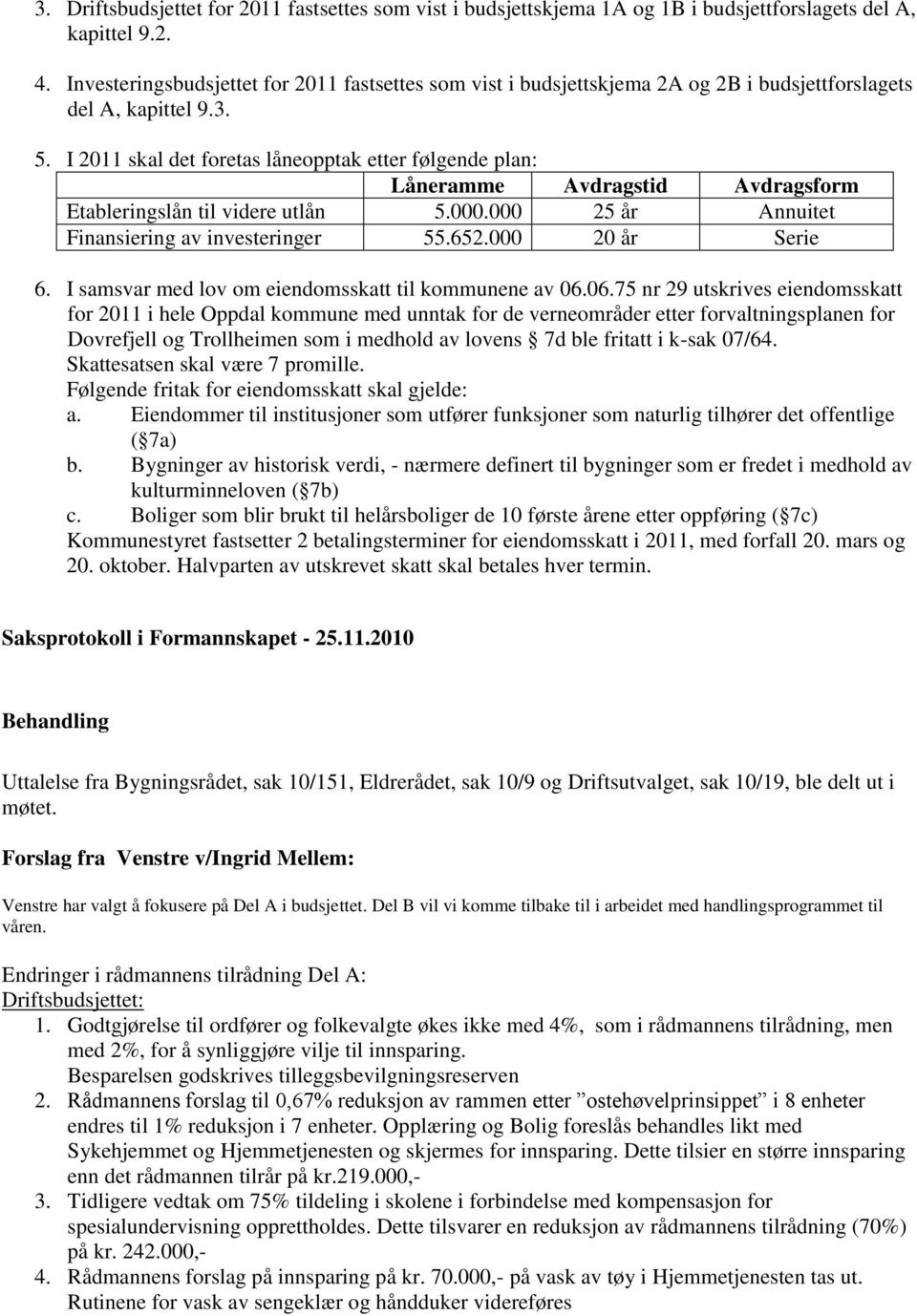 I 2011 skal det foretas låneopptak etter følgende plan: Låneramme Avdragstid Avdragsform Etableringslån til videre utlån 5.000.000 25 år Annuitet Finansiering av investeringer 55.652.