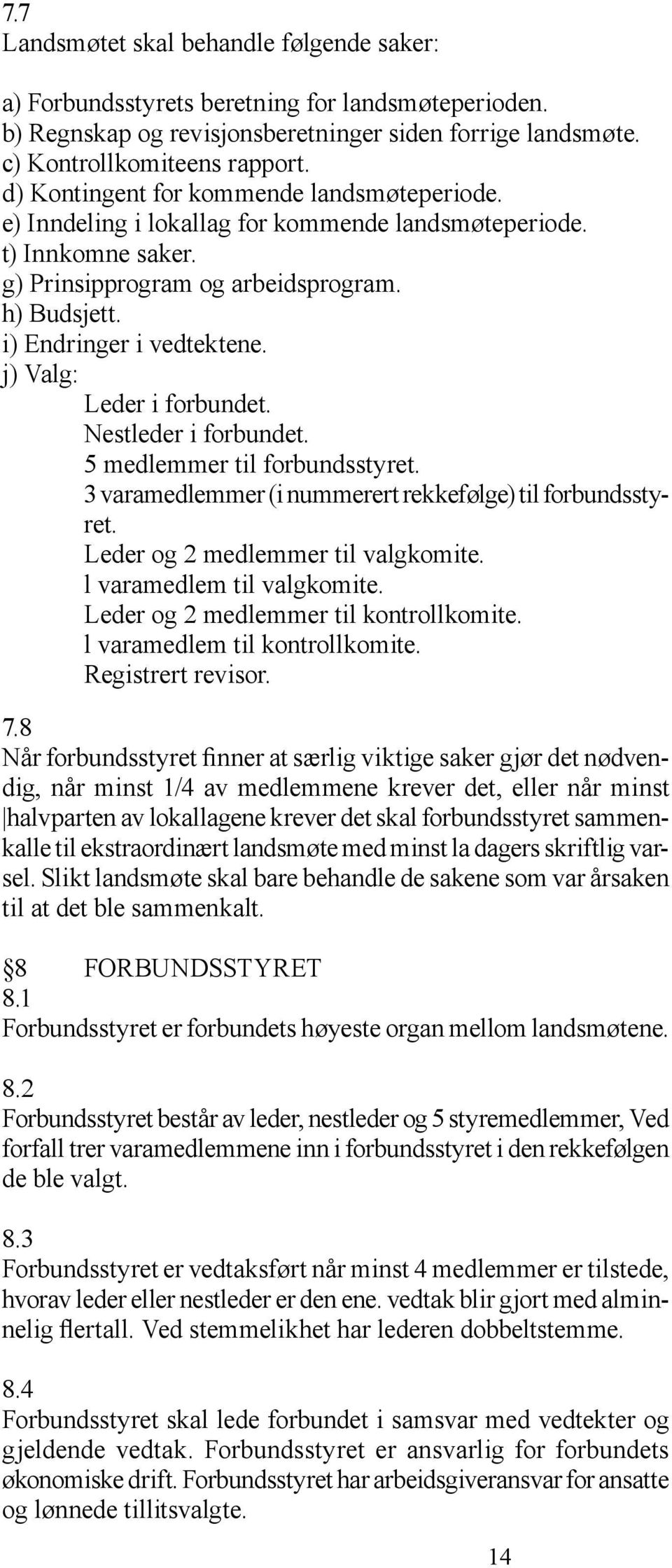 j) Valg: Leder i forbundet. Nestleder i forbundet. 5 medlemmer til forbundsstyret. 3 varamedlemmer (i nummerert rekkefølge) til forbundsstyret. Leder og 2 medlemmer til valgkomite.