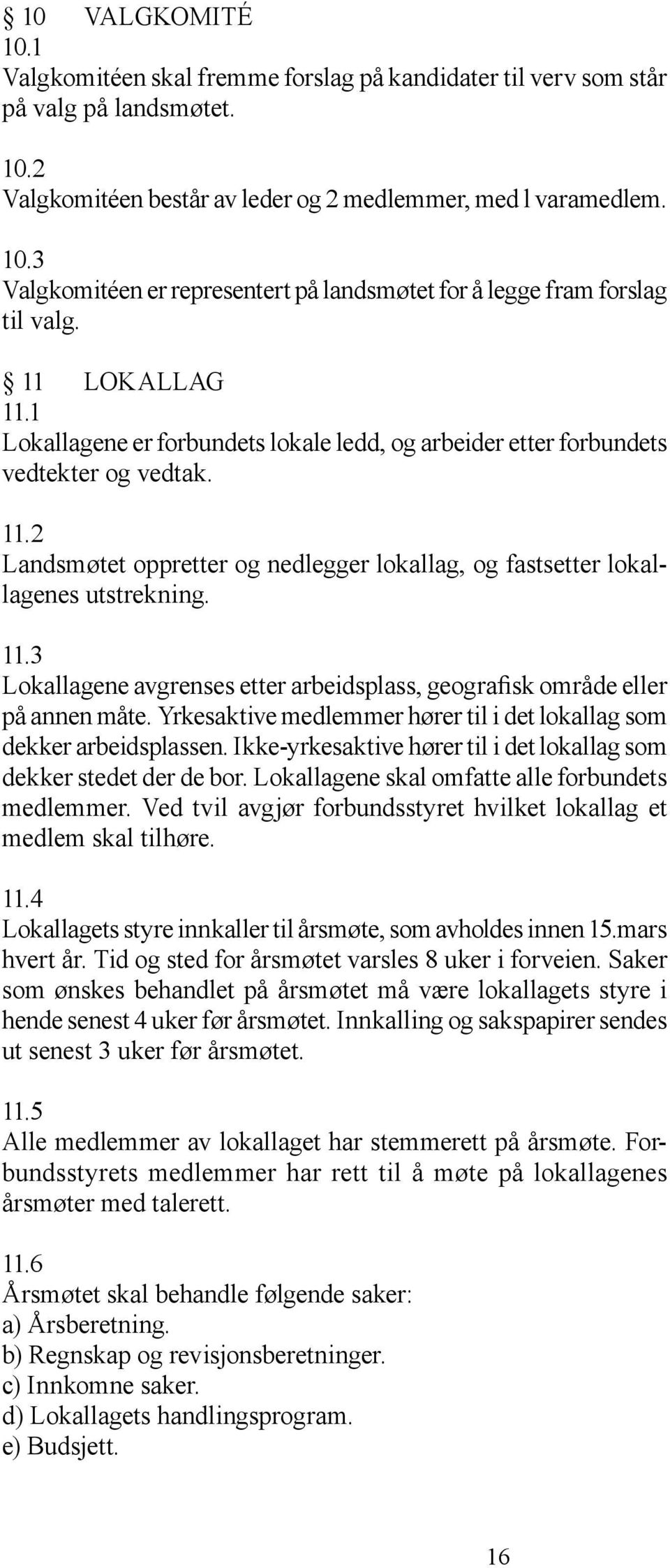 Yrkesaktive medlemmer hører til i det lokallag som dekker arbeidsplassen. Ikke-yrkesaktive hører til i det lokallag som dekker stedet der de bor. Lokallagene skal omfatte alle forbundets medlemmer.