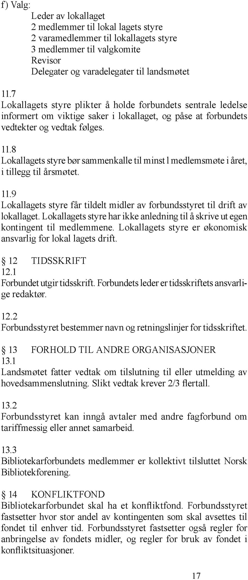 8 Lokallagets styre bør sammenkalle til minst l medlemsmøte i året, i tillegg til årsmøtet. 11.9 Lokallagets styre får tildelt midler av forbundsstyret til drift av lokallaget.