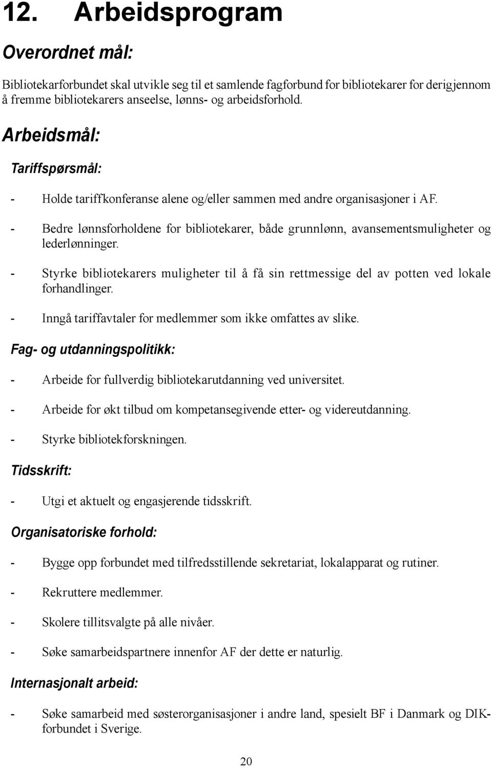 - Bedre lønnsforholdene for bibliotekarer, både grunnlønn, avansementsmuligheter og lederlønninger. - Styrke bibliotekarers muligheter til å få sin rettmessige del av potten ved lokale forhandlinger.