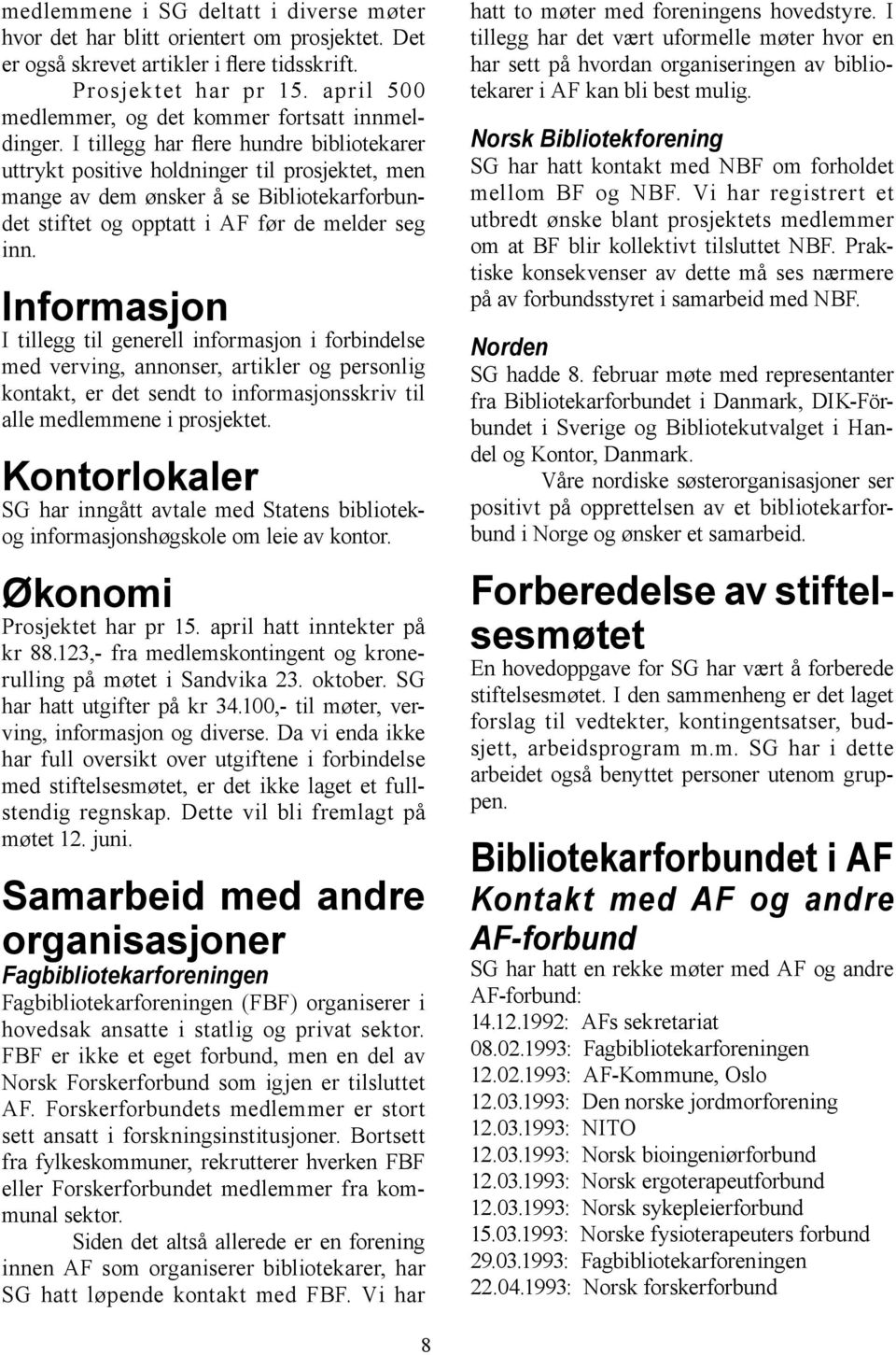 I tillegg har flere hundre bibliotekarer uttrykt positive holdninger til prosjektet, men mange av dem ønsker å se Bibliotekarforbundet stiftet og opptatt i AF før de melder seg inn.