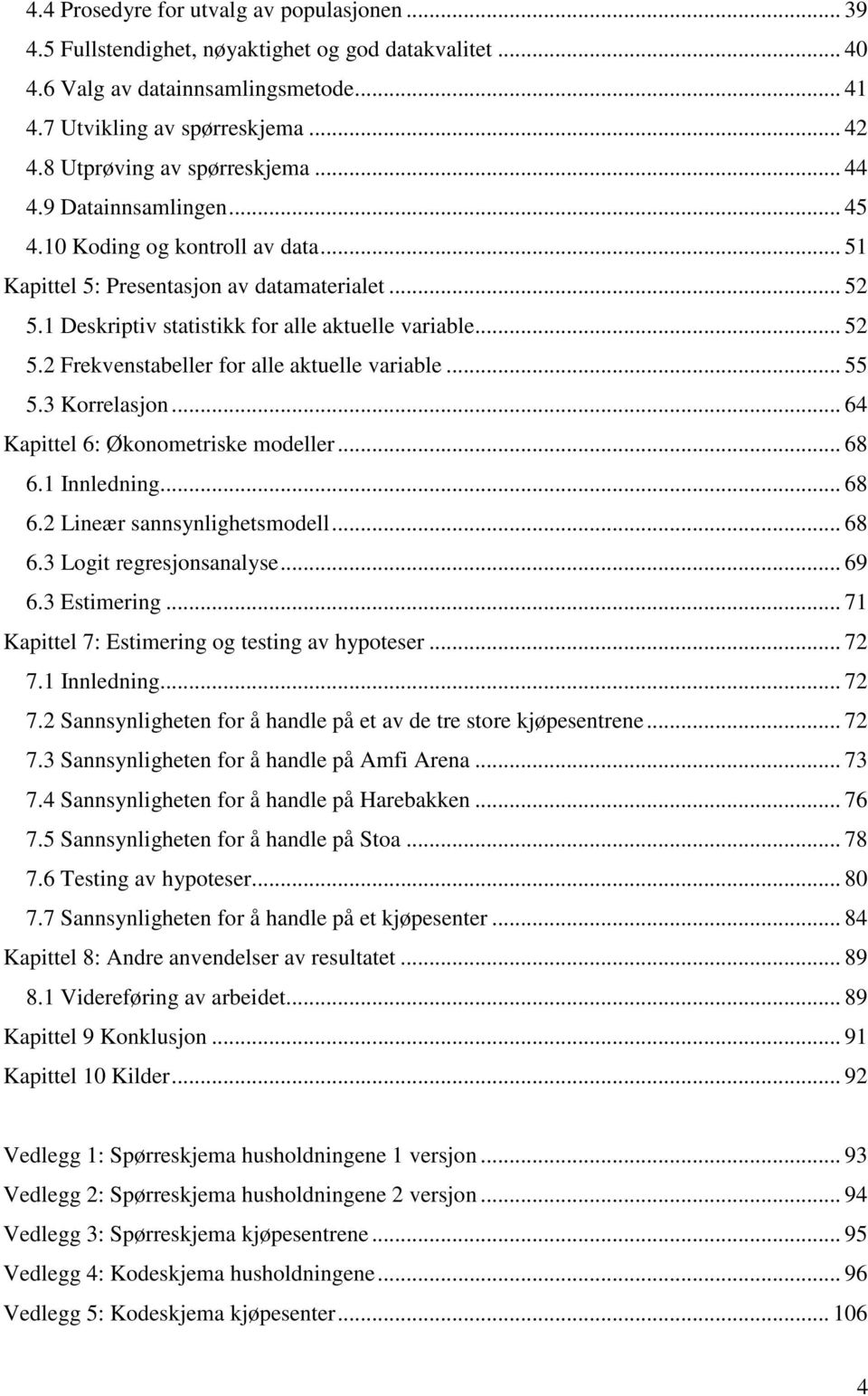 1 Deskriptiv statistikk for alle aktuelle variable... 52 5.2 Frekvenstabeller for alle aktuelle variable... 55 5.3 Korrelasjon... 64 Kapittel 6: Økonometriske modeller... 68 6.