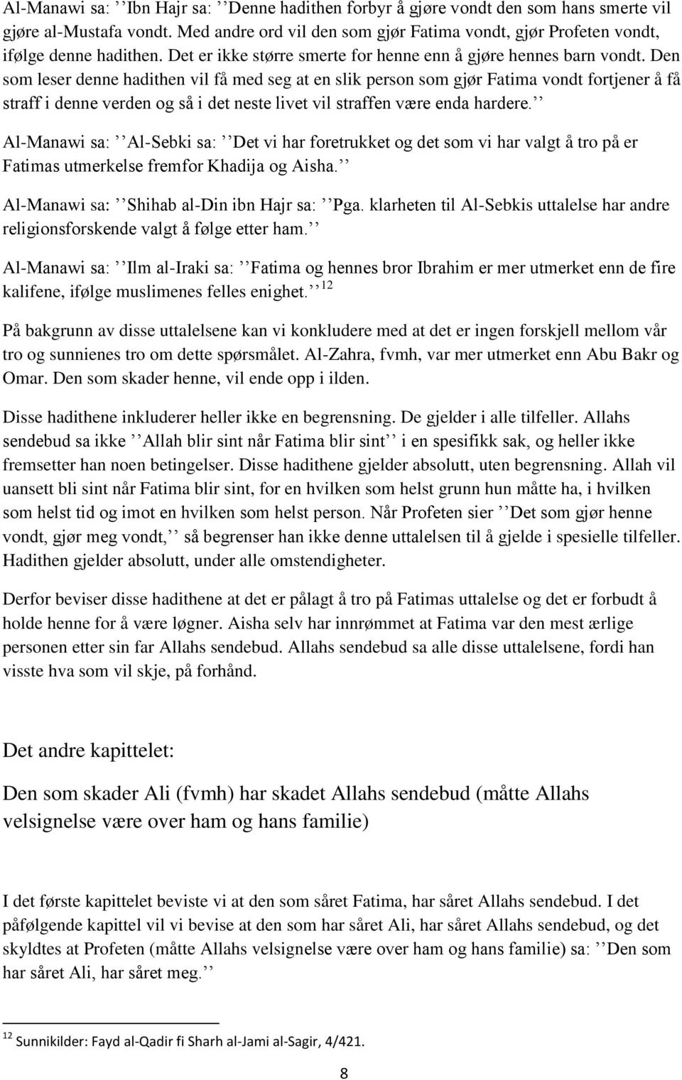 Den som leser denne hadithen vil få med seg at en slik person som gjør Fatima vondt fortjener å få straff i denne verden og så i det neste livet vil straffen være enda hardere.