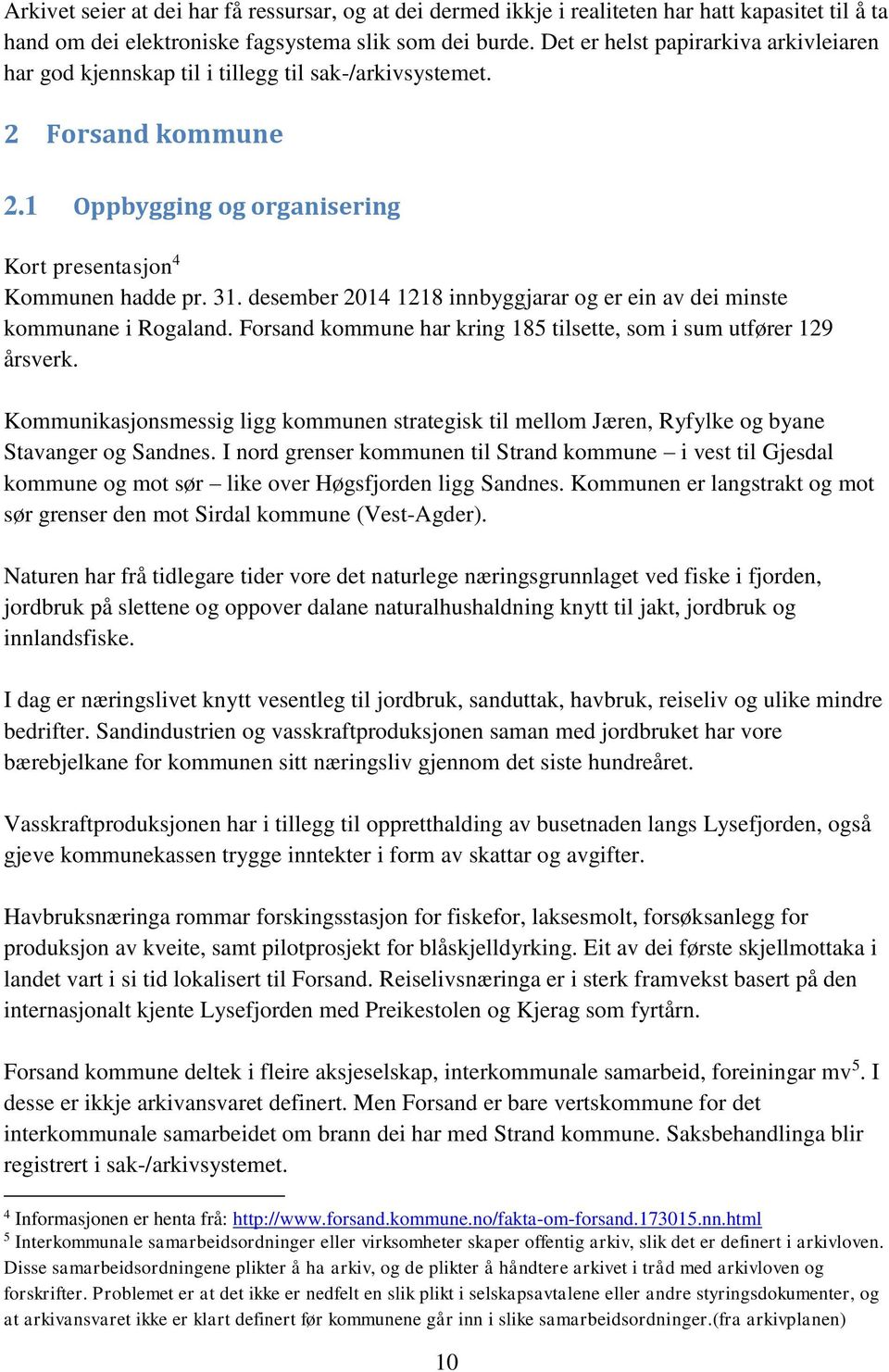 desember 2014 1218 innbyggjarar og er ein av dei minste kommunane i Rogaland. Forsand kommune har kring 185 tilsette, som i sum utfører 129 årsverk.