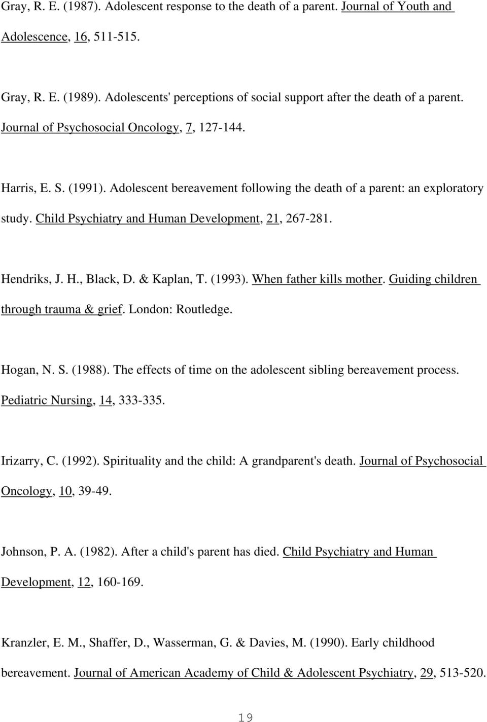 Adolescent bereavement following the death of a parent: an exploratory study. Child Psychiatry and Human Development, 21, 267-281. Hendriks, J. H., Black, D. & Kaplan, T. (1993).