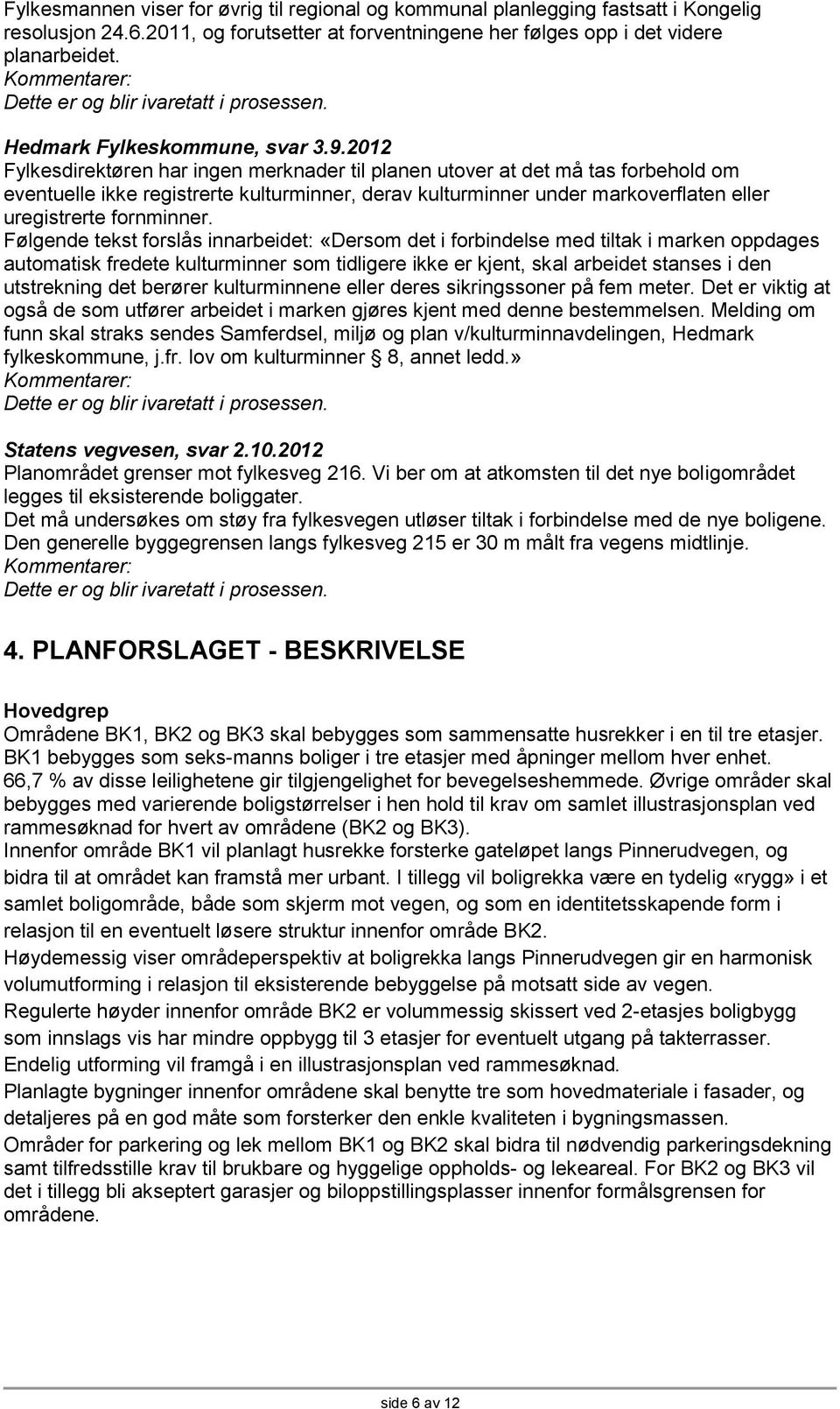 2012 Fylkesdirektøren har ingen merknader til planen utover at det må tas forbehold om eventuelle ikke registrerte kulturminner, derav kulturminner under markoverflaten eller uregistrerte fornminner.