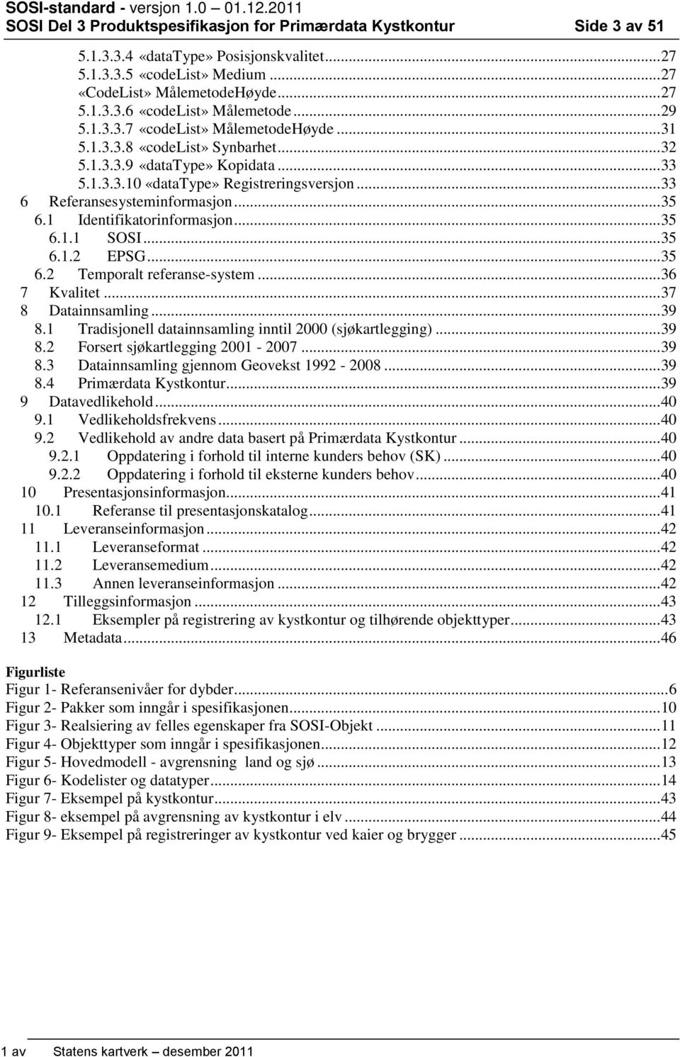 .. 33 6 Referansesysteminformasjon... 35 6.1 Identifikatorinformasjon... 35 6.1.1 SOSI... 35 6.1.2 EPSG... 35 6.2 Temporalt referanse-system... 36 7 Kvalitet... 37 8 Datainnsamling... 39 8.