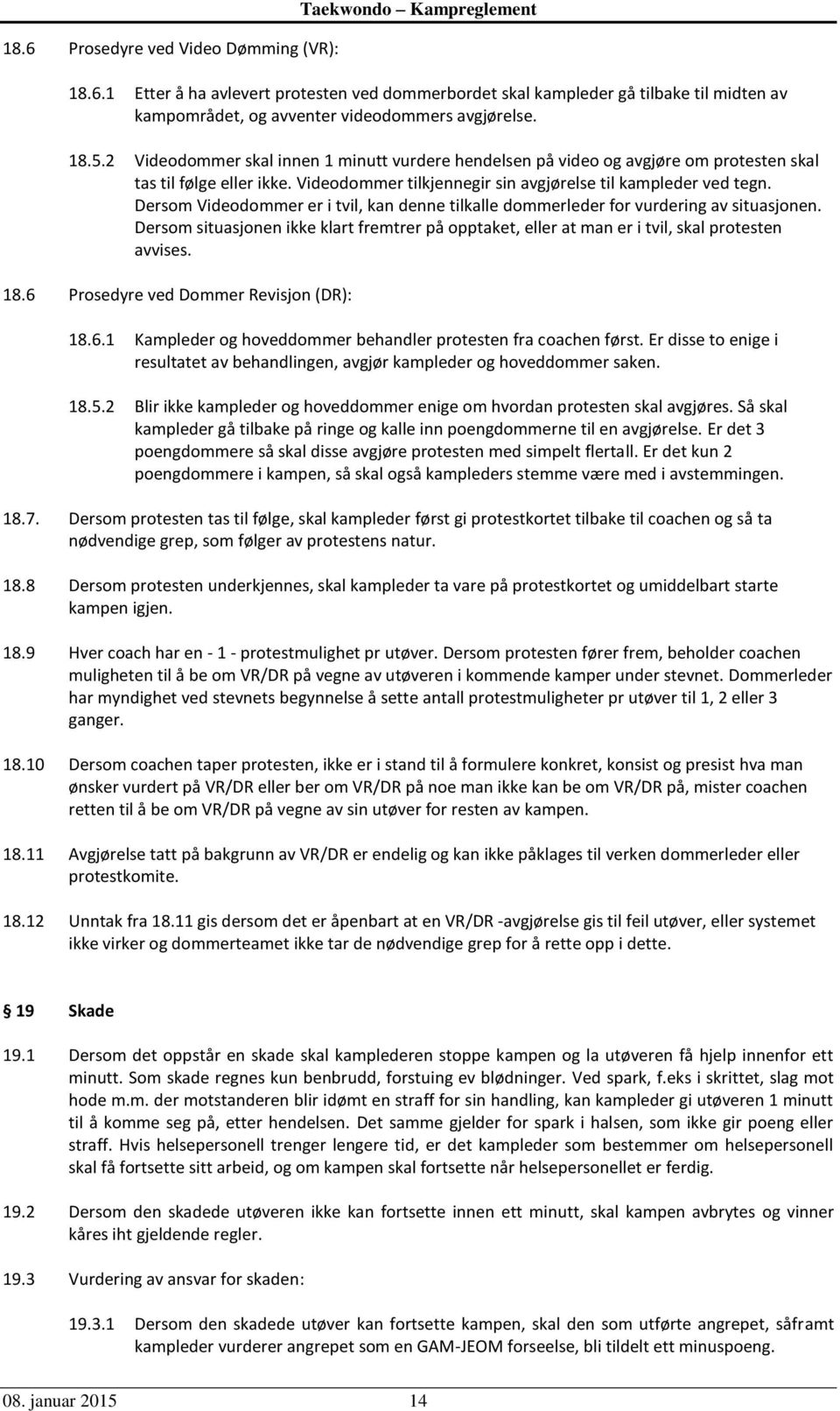 Dersom Videodommer er i tvil, kan denne tilkalle dommerleder for vurdering av situasjonen. Dersom situasjonen ikke klart fremtrer på opptaket, eller at man er i tvil, skal protesten avvises. 18.