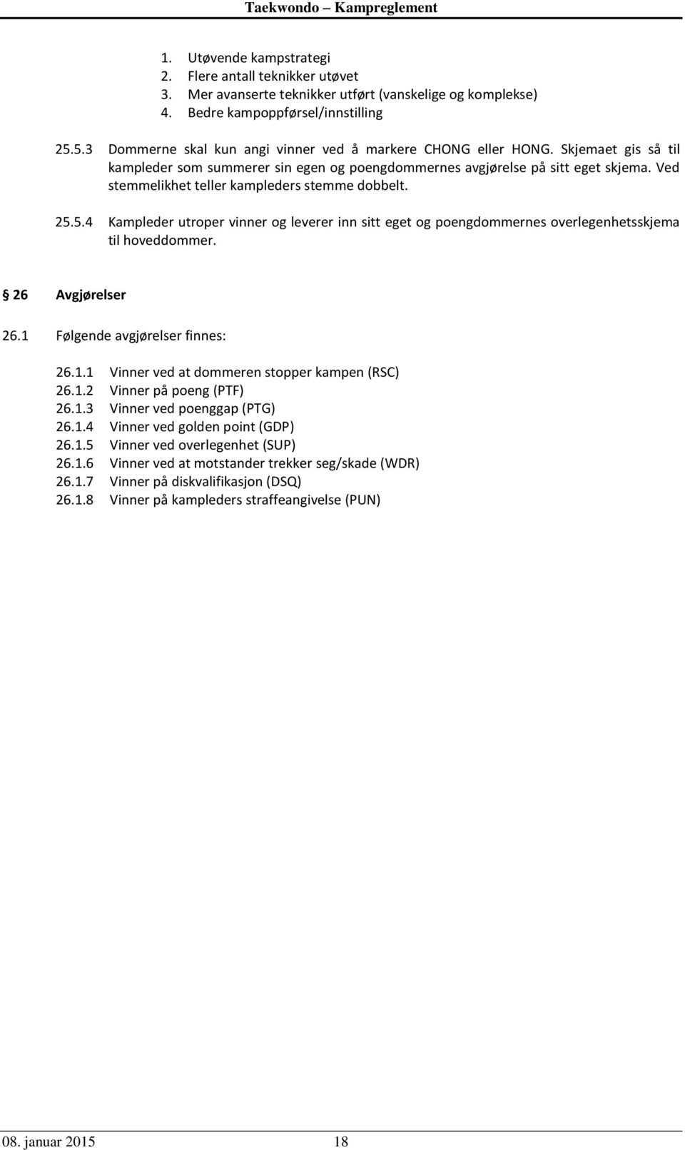 Ved stemmelikhet teller kampleders stemme dobbelt. 25.5.4 Kampleder utroper vinner og leverer inn sitt eget og poengdommernes overlegenhetsskjema til hoveddommer. 26 Avgjørelser 26.