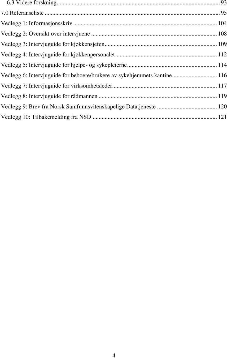 .. 112 Vedlegg 5: Intervjuguide for hjelpe- og sykepleierne... 114 Vedlegg 6: Intervjuguide for beboere/brukere av sykehjemmets kantine.