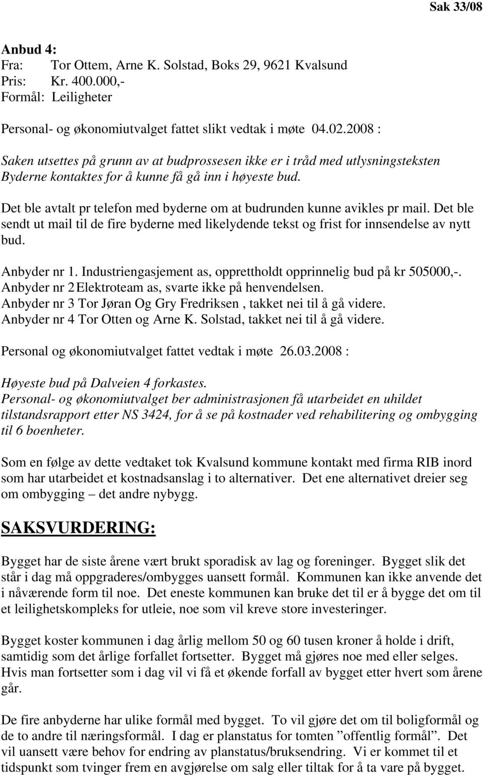 Det ble avtalt pr telefon med byderne om at budrunden kunne avikles pr mail. Det ble sendt ut mail til de fire byderne med likelydende tekst og frist for innsendelse av nytt bud. Anbyder nr 1.