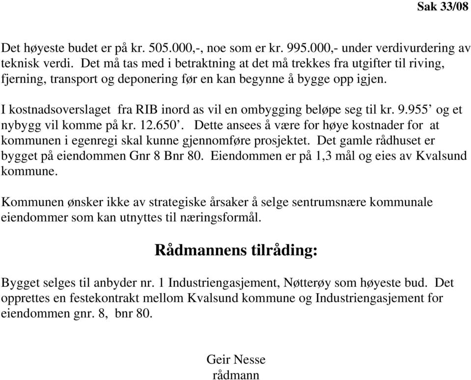 I kostnadsoverslaget fra RIB inord as vil en ombygging beløpe seg til kr. 9.955 og et nybygg vil komme på kr. 12.650.