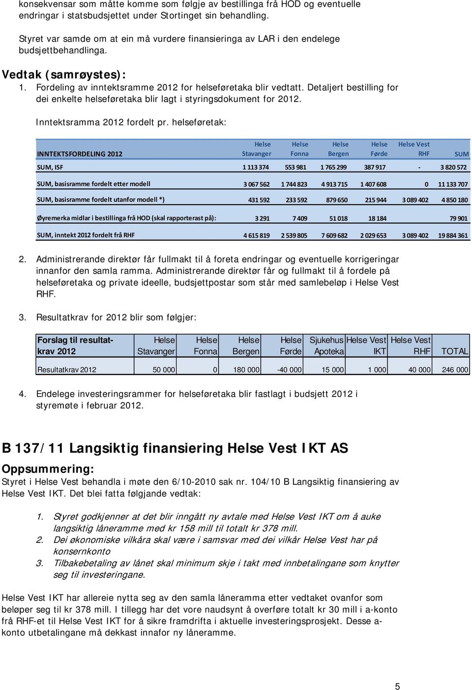 Detaljert bestilling for dei enkelte helseføretaka blir lagt i styringsdokument for 2012. Inntektsramma 2012 fordelt pr.