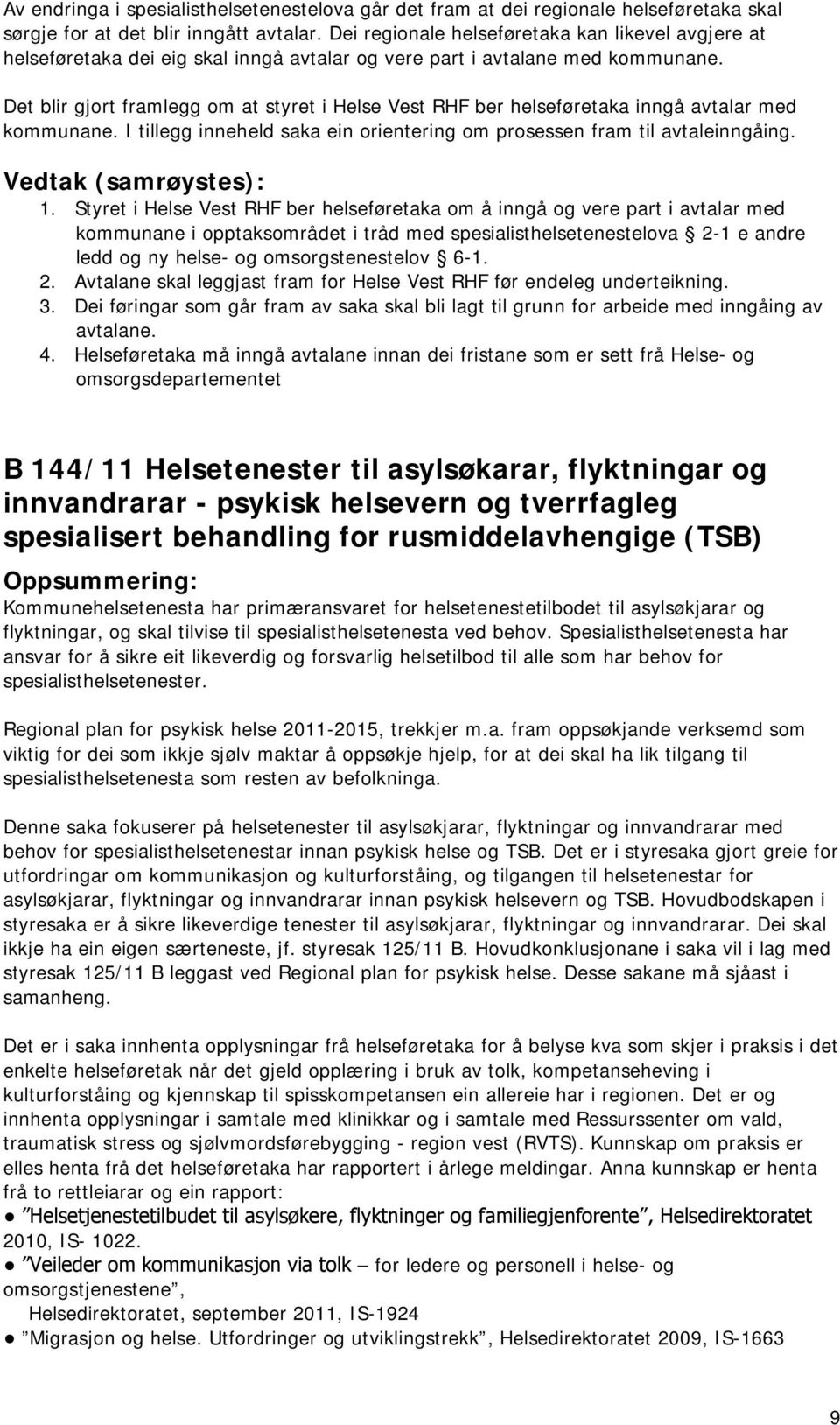 Det blir gjort framlegg om at styret i Helse Vest RHF ber helseføretaka inngå avtalar med kommunane. I tillegg inneheld saka ein orientering om prosessen fram til avtaleinngåing. 1.