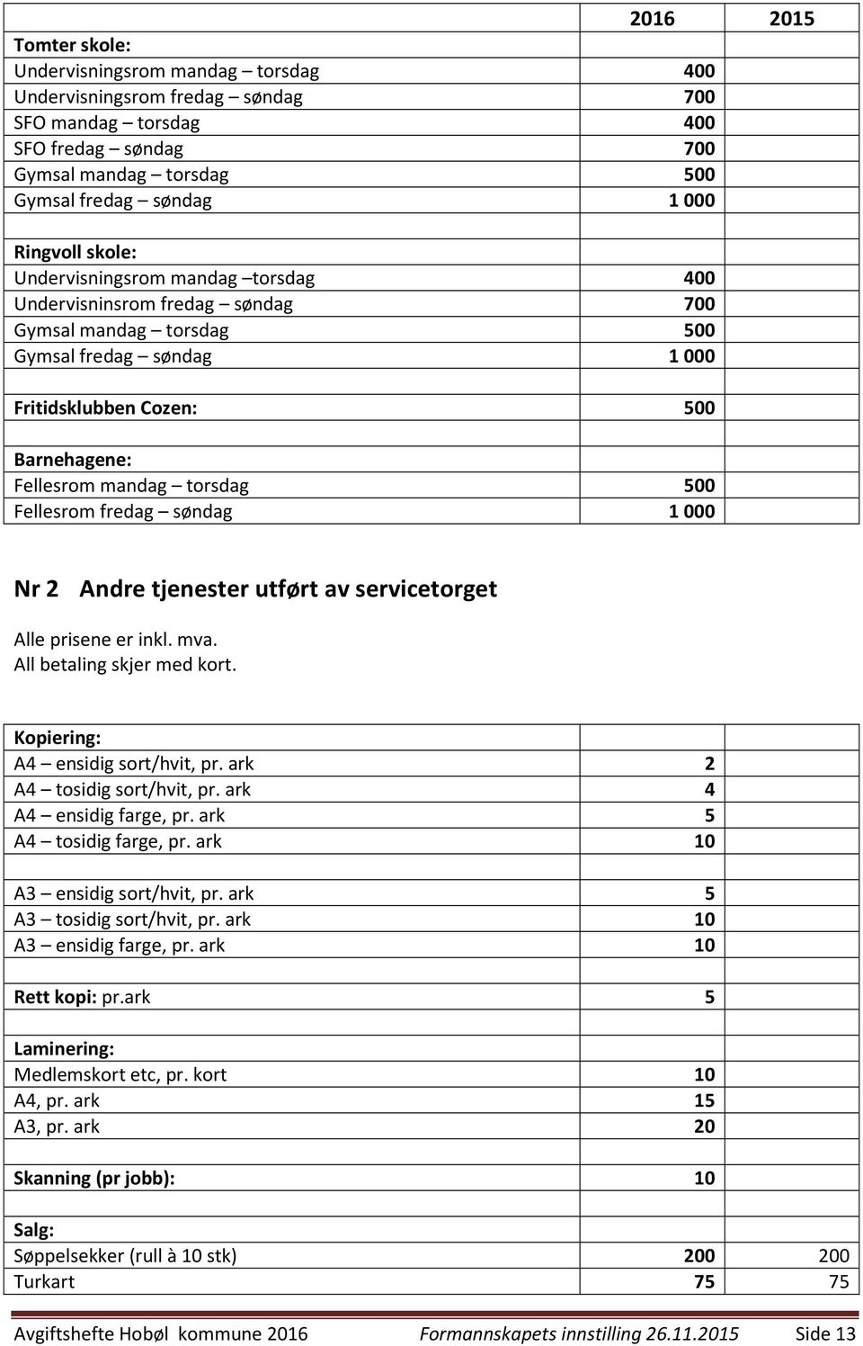 torsdag 500 Fellesrom fredag søndag 1000 Nr 2 Andre tjenester utført av servicetorget Alle prisene er inkl. mva. All betaling skjer med kort. Kopiering: A4 ensidig sort/hvit, pr.