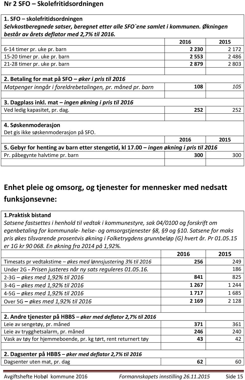 Betaling for mat på SFO øker i pris til 2016 Matpenger inngår i foreldrebetalingen, pr. måned pr. barn 108 105 3. Dagplass inkl. mat ingen økning i pris til 2016 Ved ledig kapasitet, pr. dag.